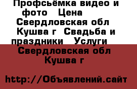 Профсьёмка видео и фото › Цена ­ 500 - Свердловская обл., Кушва г. Свадьба и праздники » Услуги   . Свердловская обл.,Кушва г.